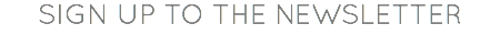 SIGN UP TO THE NEWSLETTER